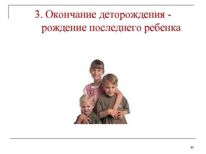 3. Окончание деторождения рождение последнего ребенка 57 