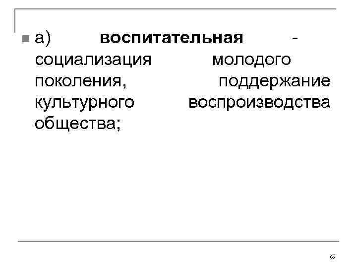 n а) воспитательная - социализация молодого поколения, поддержание культурного воспроизводства общества; 69 
