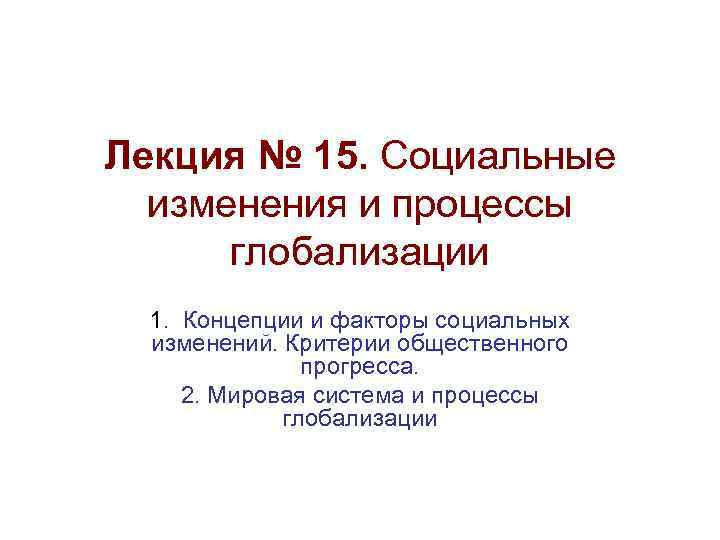 Лекция № 15. Социальные изменения и процессы глобализации 1. Концепции и факторы социальных изменений.