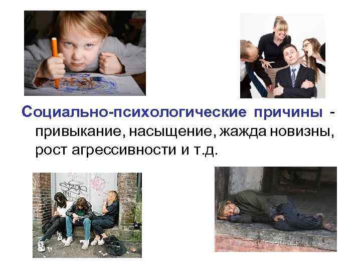 Социально-психологические причины - привыкание, насыщение, жажда новизны, рост агрессивности и т. д. 