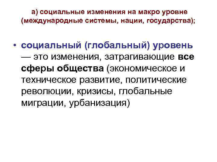  а) социальные изменения на макро уровне (международные системы, нации, государства); • социальный (глобальный)