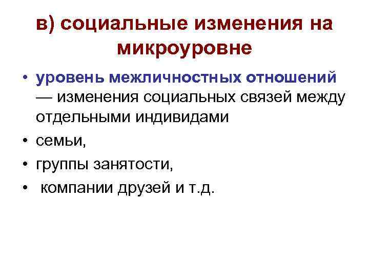 в) социальные изменения на микроуровне • уровень межличностных отношений — изменения социальных связей между