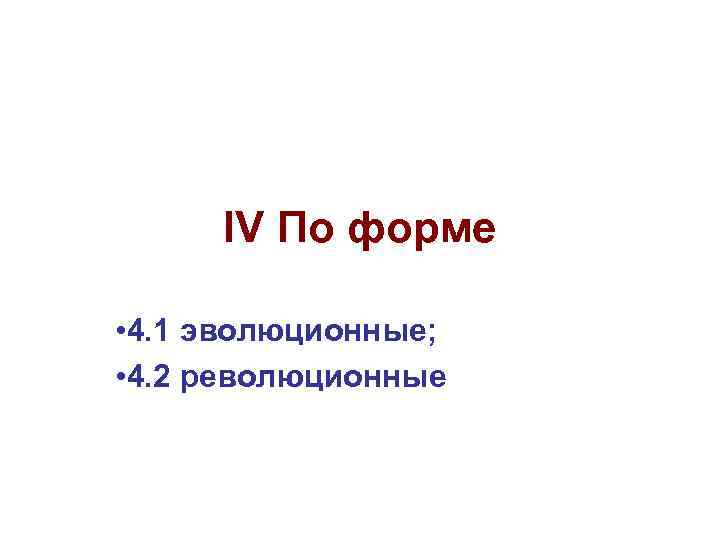 IV По форме • 4. 1 эволюционные; • 4. 2 революционные 