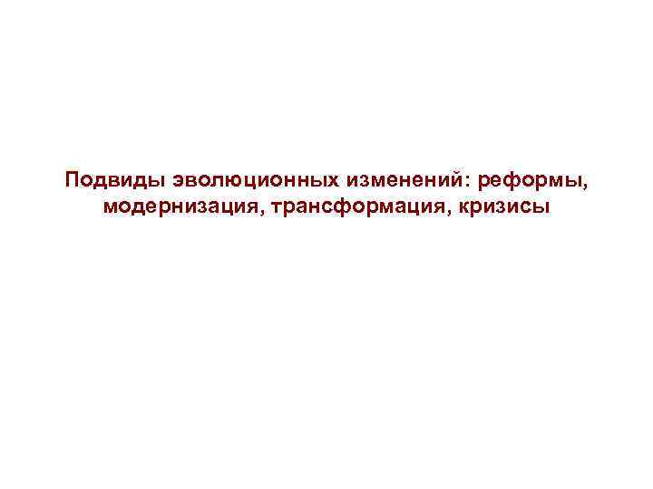 Подвиды эволюционных изменений: реформы, модернизация, трансформация, кризисы 