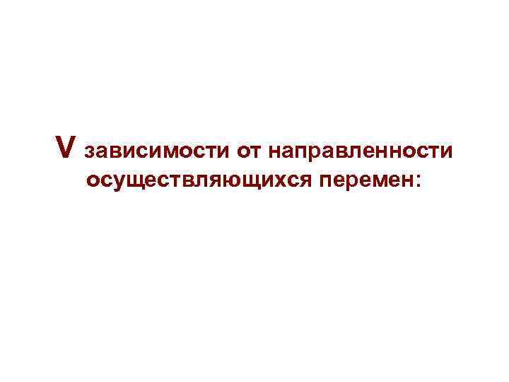 V зависимости от направленности осуществляющихся перемен: 