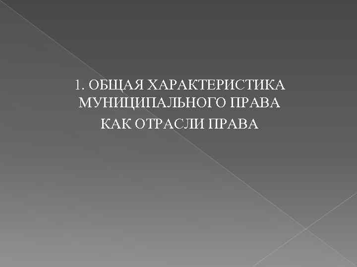 1. ОБЩАЯ ХАРАКТЕРИСТИКА МУНИЦИПАЛЬНОГО ПРАВА КАК ОТРАСЛИ ПРАВА 