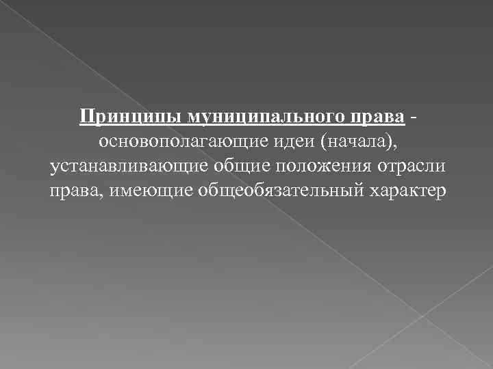 Принципы муниципального права - основополагающие идеи (начала), устанавливающие общие положения отрасли права, имеющие общеобязательный