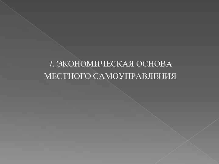 7. ЭКОНОМИЧЕСКАЯ ОСНОВА МЕСТНОГО САМОУПРАВЛЕНИЯ 