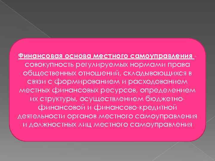 Финансовая основа местного самоуправления совокупность регулируемых нормами права общественных отношений, складывающихся в связи с