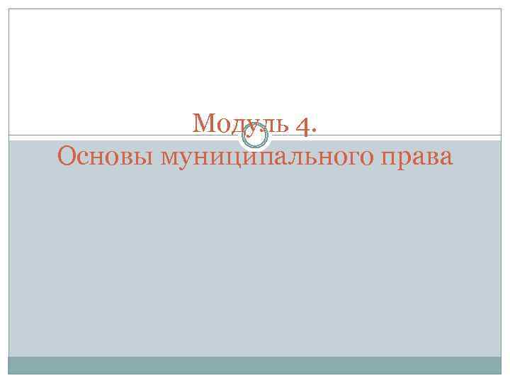 Модуль 4. Основы муниципального права 
