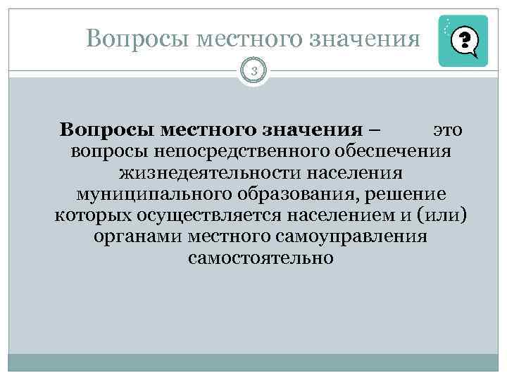 Вопросы местного значения 3 Вопросы местного значения – это вопросы непосредственного обеспечения жизнедеятельности населения