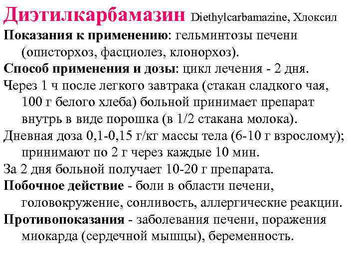 Диэтилкарбамазин Diethylcarbamazine, Хлоксил Показания к применению: гельминтозы печени (описторхоз, фасциолез, клонорхоз). Способ применения и