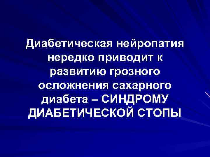 Диабетическая нейропатия нередко приводит к развитию грозного осложнения сахарного диабета – СИНДРОМУ ДИАБЕТИЧЕСКОЙ СТОПЫ