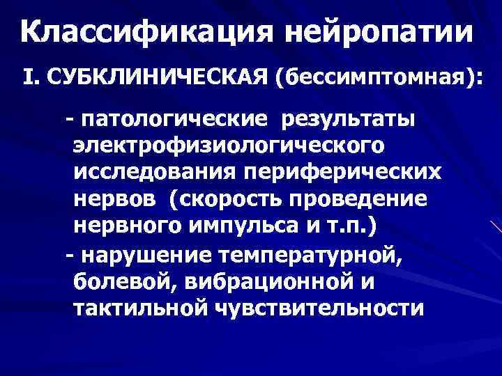 Классификация нейропатии I. СУБКЛИНИЧЕСКАЯ (бессимптомная): - патологические результаты электрофизиологического исследования периферических нервов (скорость проведение