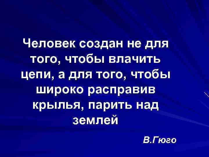 Человек создан не для того, чтобы влачить цепи, а для того, чтобы широко расправив