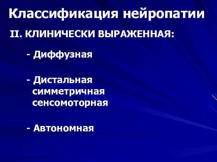 Классификация нейропатии II. КЛИНИЧЕСКИ ВЫРАЖЕННАЯ: - Диффузная - Дистальная симметричная сенсомоторная - Автономная 