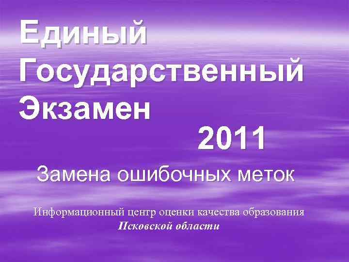Е диный Государственный Экзамен 2011 Замена ошибочных меток Информационный центр оценки качества образования Псковской