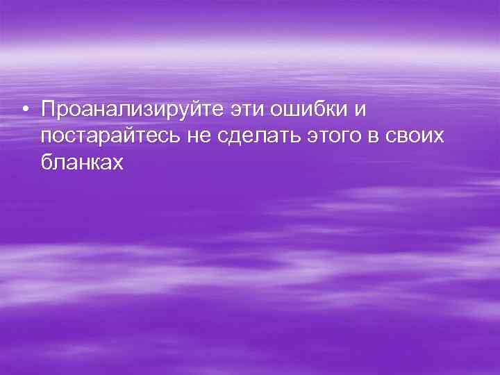  • Проанализируйте эти ошибки и постарайтесь не сделать этого в своих бланках 