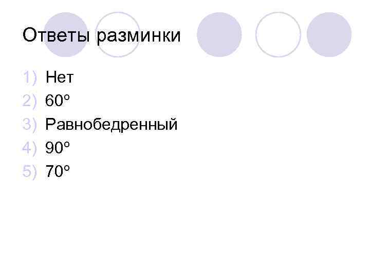 Ответы разминки 1) 2) 3) 4) 5) Нет 60º Равнобедренный 90º 70º 