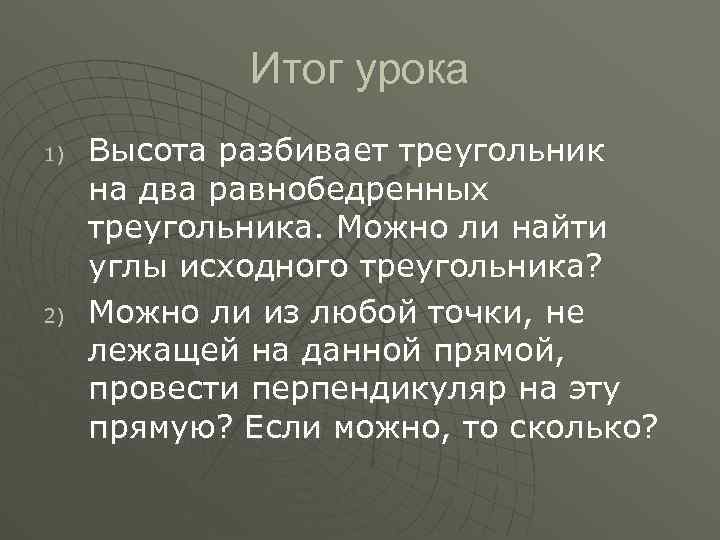 Итог урока 1) 2) Высота разбивает треугольник на два равнобедренных треугольника. Можно ли найти