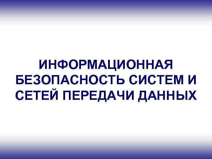 ИНФОРМАЦИОННАЯ БЕЗОПАСНОСТЬ СИСТЕМ И СЕТЕЙ ПЕРЕДАЧИ ДАННЫХ 