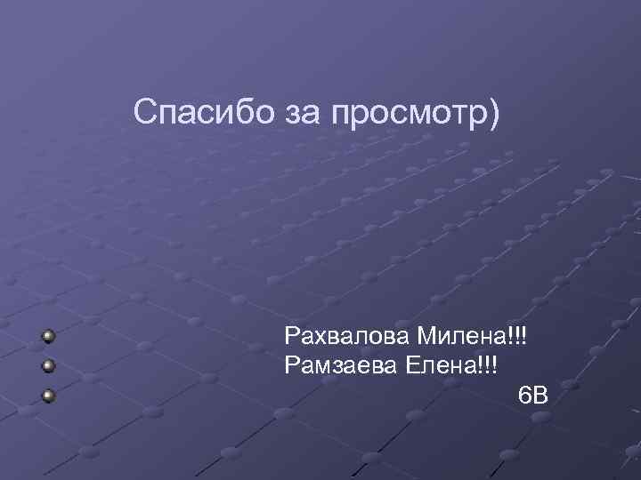 Спасибо за просмотр) Рахвалова Милена!!! Рамзаева Елена!!! 6 В 