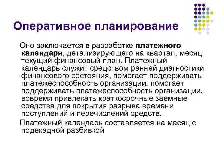 Оперативное планирование Оно заключается в разработке платежного календаря, детализирующего на квартал, месяц текущий финансовый