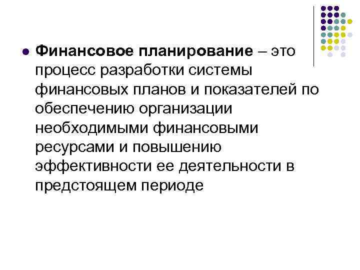 l Финансовое планирование – это процесс разработки системы финансовых планов и показателей по обеспечению