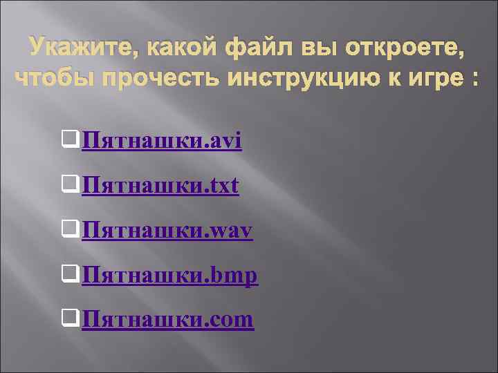 Вы открыли компьютерную игру пятнашки. Укажите какой файл вы откроете чтобы прочесть инструкцию к игре. Какой файл вы откроете чтобы прочесть инструкцию к игре. Укажите с помощью какого файла вы запустите игру Пятнашки.