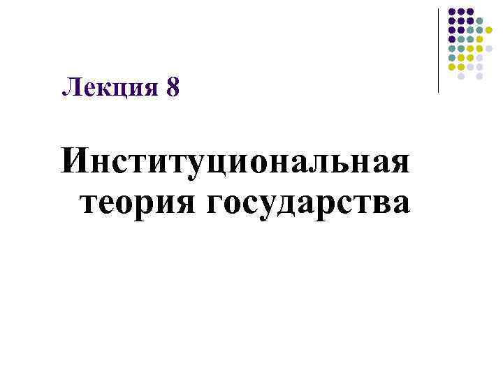 Лекция 8 Институциональная теория государства 