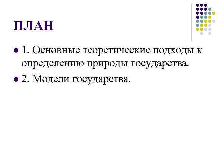 ПЛАН 1. Основные теоретические подходы к определению природы государства. l 2. Модели государства. l