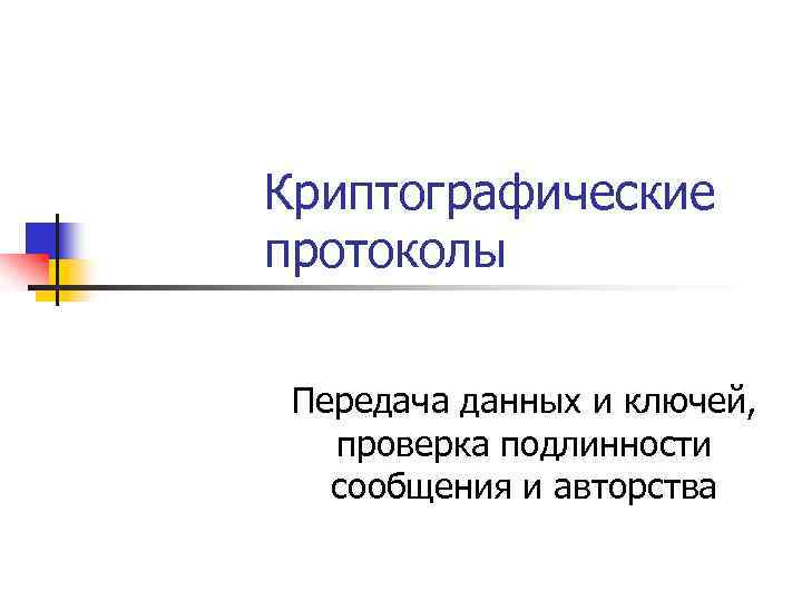 Криптографические протоколы Передача данных и ключей, проверка подлинности сообщения и авторства 