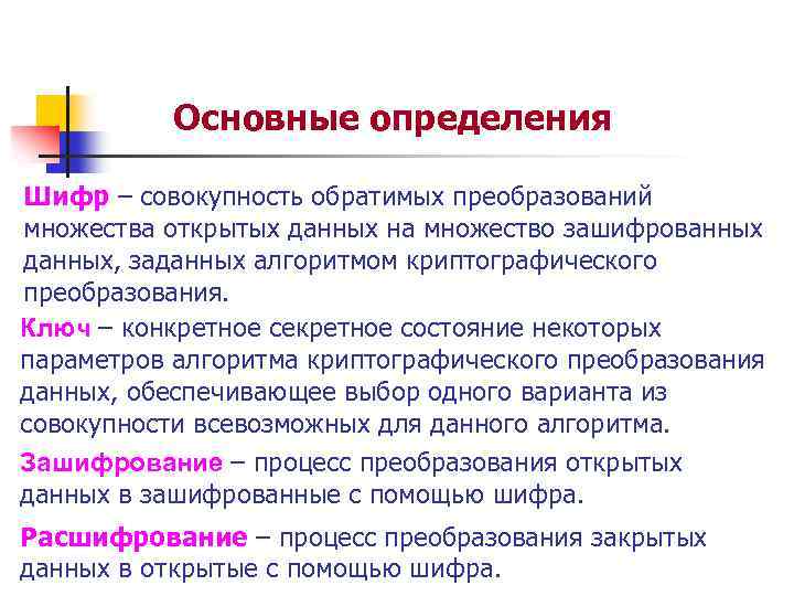 Основные определения Шифр – совокупность обратимых преобразований множества открытых данных на множество зашифрованных данных,