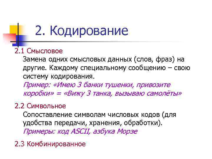 2. Кодирование 2. 1 Смысловое Замена одних смысловых данных (слов, фраз) на другие. Каждому