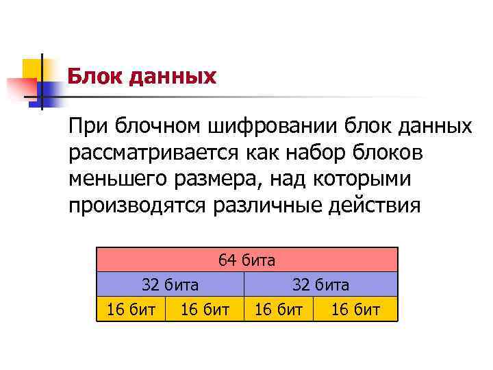 Блок данных При блочном шифровании блок данных рассматривается как набор блоков меньшего размера, над