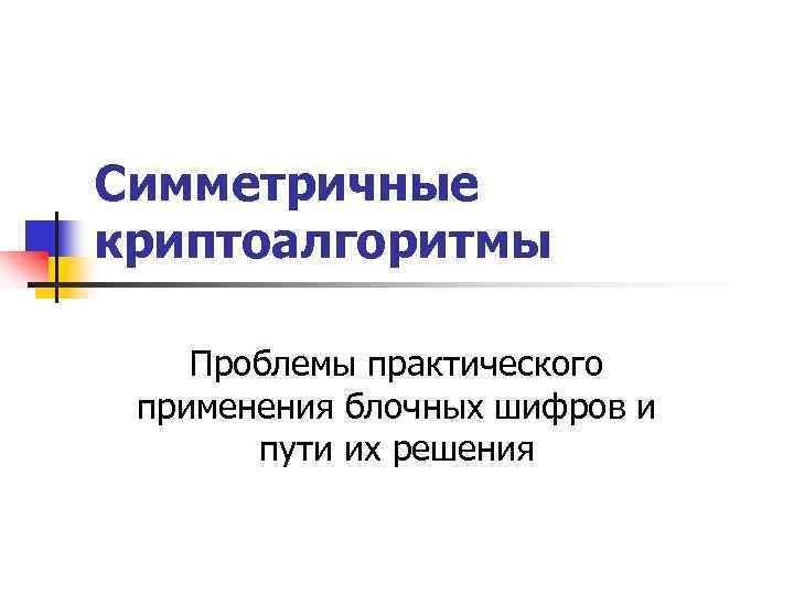 Симметричные криптоалгоритмы Проблемы практического применения блочных шифров и пути их решения 