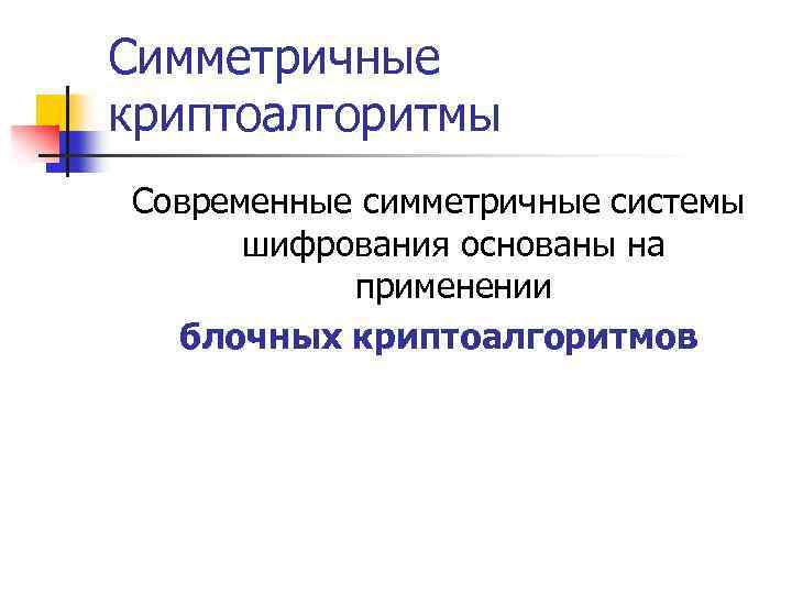 Симметричные криптоалгоритмы Современные симметричные системы шифрования основаны на применении блочных криптоалгоритмов 