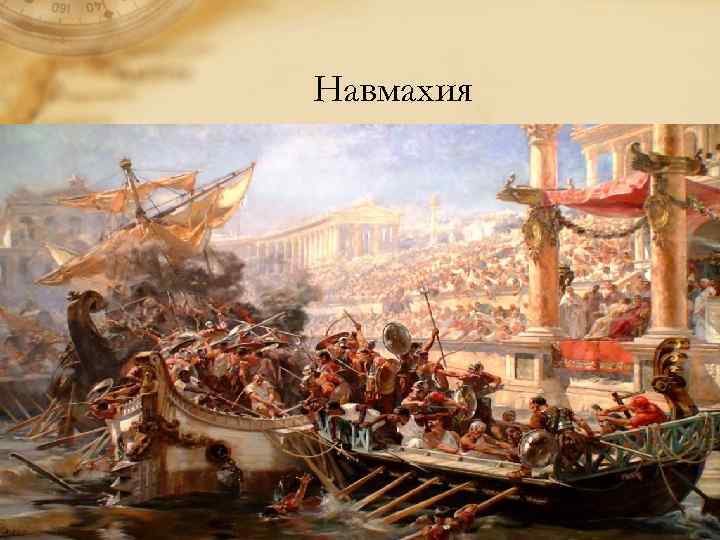 Навмахия • Навмахия являла собой репродукцию известных морских сражений, участниками которых, как правило, становились