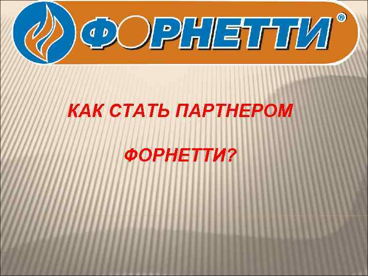 КАК СТАТЬ ПАРТНЕРОМ ФОРНЕТТИ? 