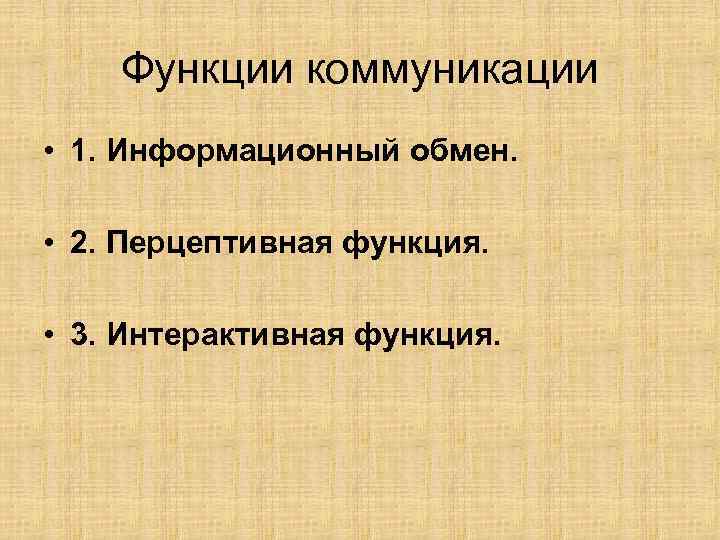 Функции коммуникации • 1. Информационный обмен. • 2. Перцептивная функция. • 3. Интерактивная функция.