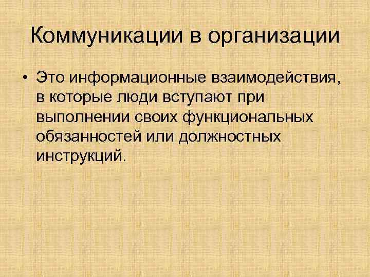 Коммуникации в организации • Это информационные взаимодействия, в которые люди вступают при выполнении своих