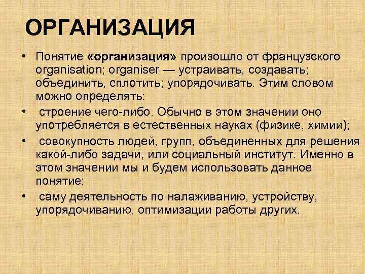 ОРГАНИЗАЦИЯ • Понятие «организация» произошло от французского organisation; organiser — устраивать, создавать; объединить, сплотить;