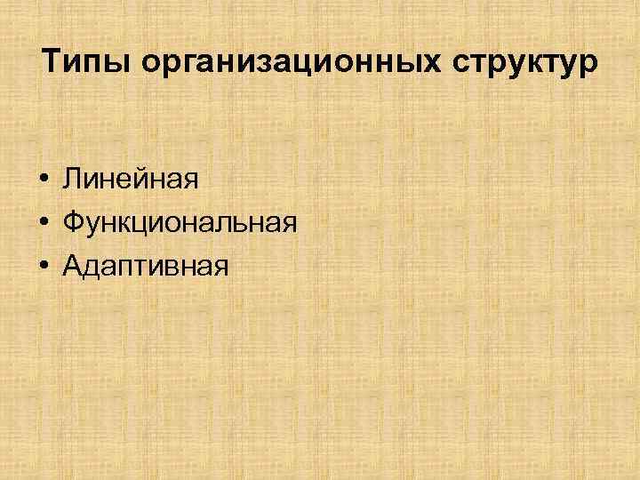 Типы организационных структур • Линейная • Функциональная • Адаптивная 