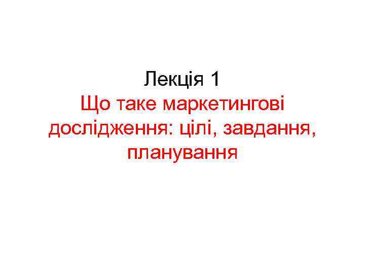 Лекція 1 Що таке маркетингові дослідження: цілі, завдання, планування 