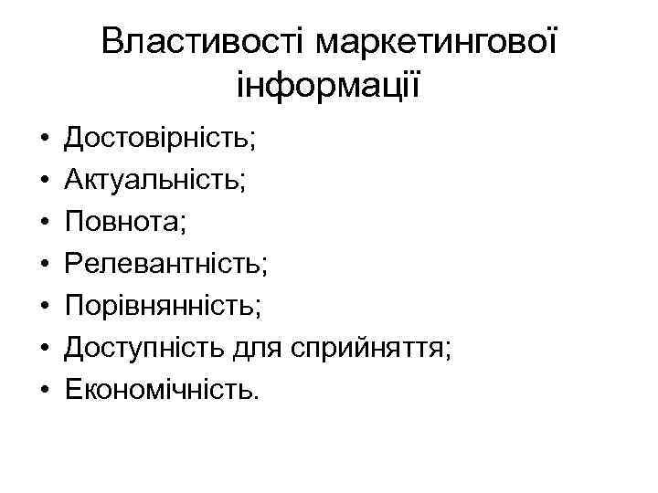 Властивості маркетингової інформації • • Достовірність; Актуальність; Повнота; Релевантність; Порівнянність; Доступність для сприйняття; Економічність.