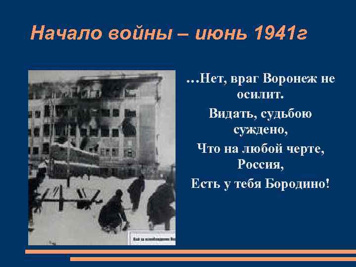 Начало войны – июнь 1941 г …Нет, враг Воронеж не осилит. Видать, судьбою суждено,