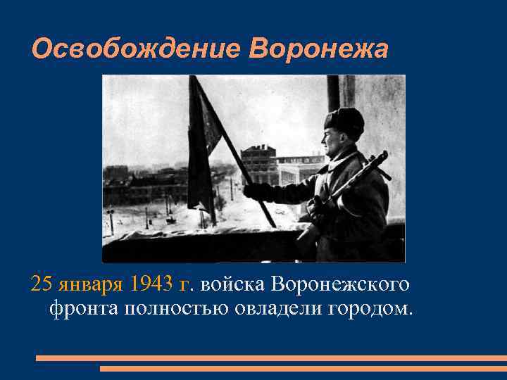 Освобождение Воронежа 25 января 1943 г. войска Воронежского фронта полностью овладели городом. 