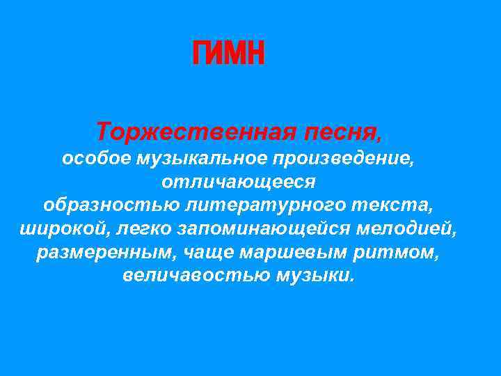 ГИМН Торжественная песня, особое музыкальное произведение, отличающееся образностью литературного текста, широкой, легко запоминающейся мелодией,