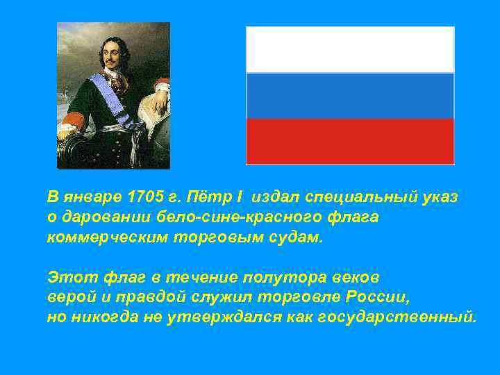 В январе 1705 г. Пётр I издал специальный указ о даровании бело-сине-красного флага коммерческим