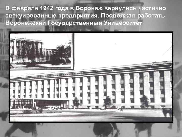 В феврале 1942 года в Воронеж вернулись частично эвакуированные предприятия. Продолжал работать Воронежский Государственный